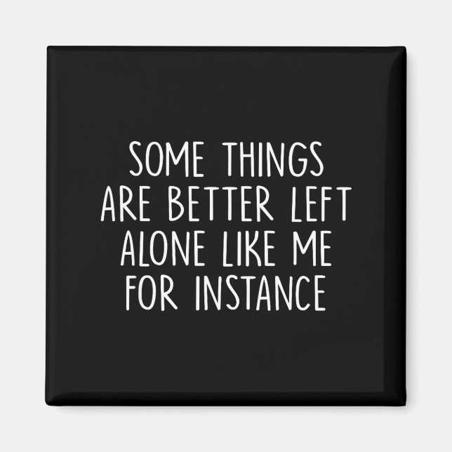 Some Things Are Better Left Alone Like Me For Inst Magnet (Front)