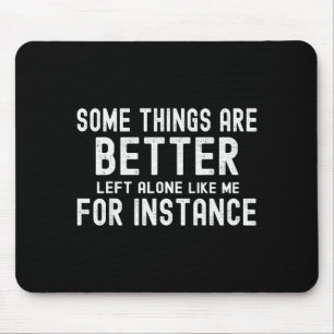 Some Things Are Better Left Alone Like Me For Inst Mouse Pad