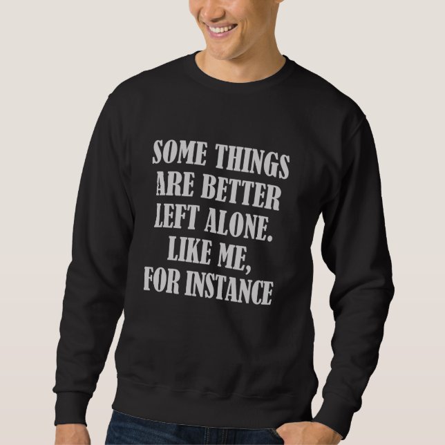 Some Things Are Better Left Alone Like Me For Inst Sweatshirt (Front)