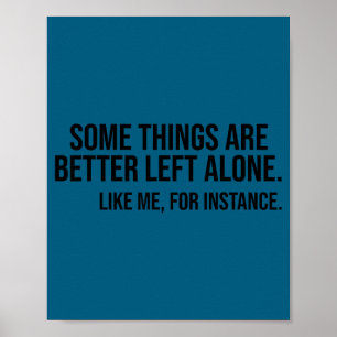 Some things are better left alone like me, for poster