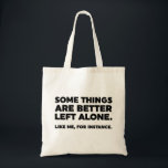 Some Things Are Better Left Alone. Like Me Tote Bag<br><div class="desc">Some Things Are Better Left Alone. Like Me,  For Instance. Black & White Quote Saying Funny Sarcastic Typography</div>