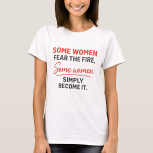 Some Women Fear The Fire Some Women Simply Become T-Shirt