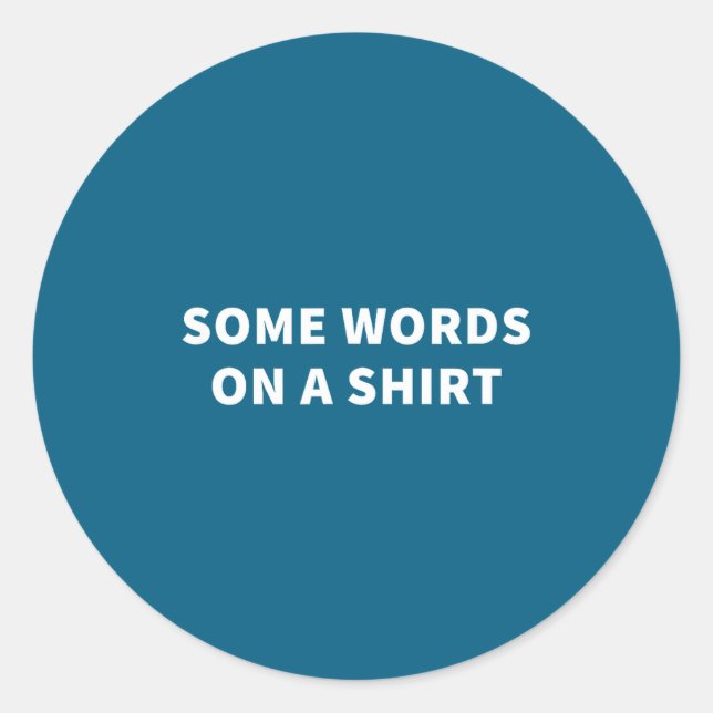 Some Words On A Shirt _ Funny Quote Tee  Classic Round Sticker (Front)