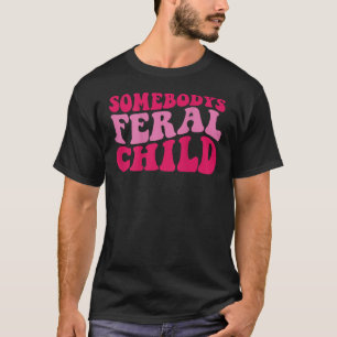 Somebody s Feral Child on back T Shirt
