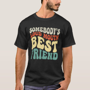 Somebody s loud mouth Best Friend T-Shirt
