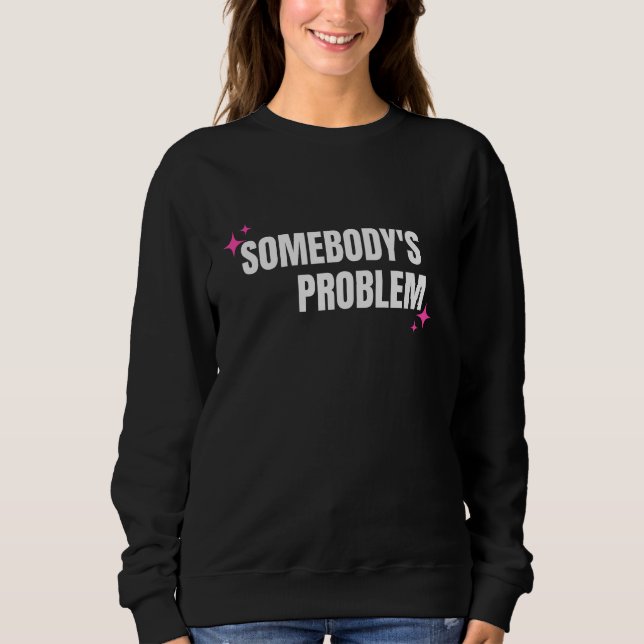 Somebody's Problem Sweatshirt (Front)