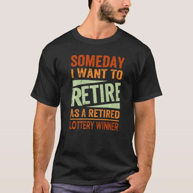 Someday I Want To Retire As A Retired Lottery Winn T-Shirt (Front)