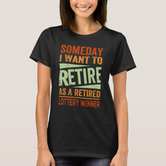Someday I Want To Retire As A Retired Lottery Winn T-Shirt
