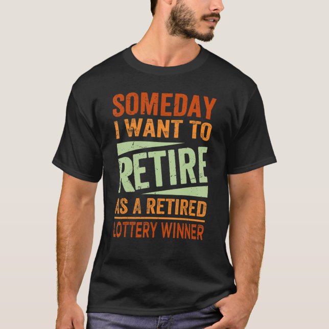 Someday I Want To Retire As A Retired Lottery Winn T-Shirt (Front)