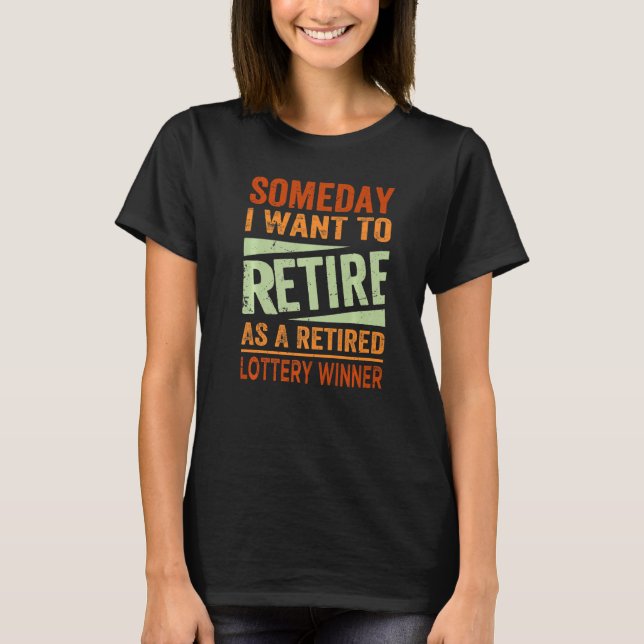 Someday I Want To Retire As A Retired Lottery Winn T-Shirt (Front)