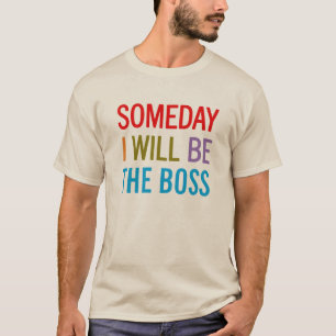Someday I Will Be The Boss T-Shirt