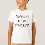 SOMEDAY I'LL BE YOUR BOSS T-Shirt<br><div class="desc">I went to my kids school yesterday,  and I just realised how true these little rugrats will be ruling the world</div>