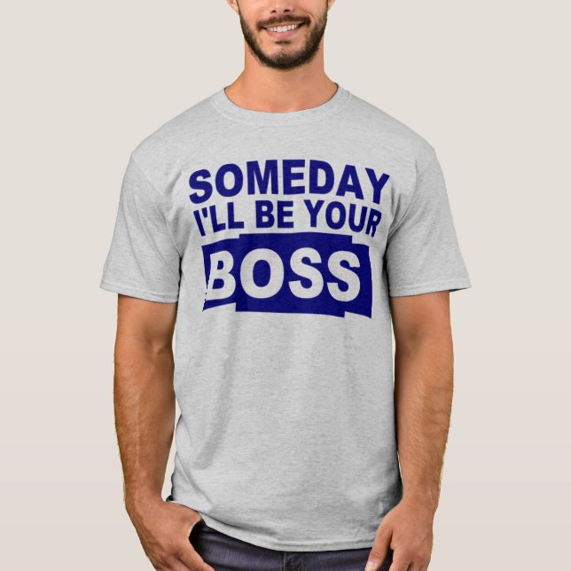 Someday I'll be your boss T-Shirt (Front)