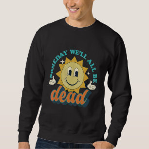 Someday We'll All Be Dead Retro Existential Dread Sweatshirt