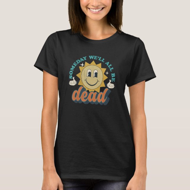 Someday We'll All Be Dead Retro Existential Dread  T-Shirt (Front)