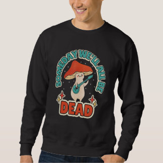 Someday We'll All Be Dead Retro Mushroom Existenti Sweatshirt