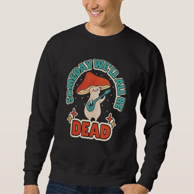 Someday We'll All Be Dead Retro Mushroom Existenti Sweatshirt (Front)
