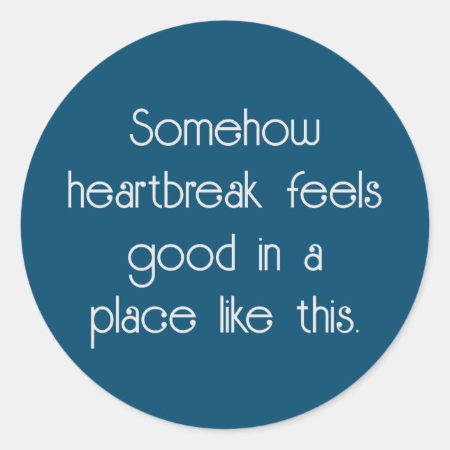 Somehow heartbreak feels good in a place like this classic round sticker (Front)