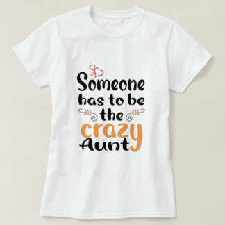 Someone has to be the crazy Aunt T-Shirt