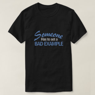 SOMEONE HAS TO SET A BAD EXAMPLE T-Shirt