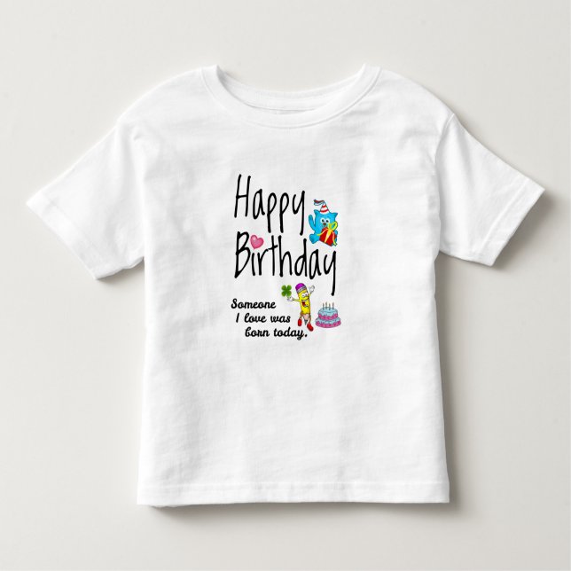 Someone I love was born today. Birthday Wishes Toddler T-Shirt (Front)