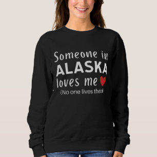 Someone in Alaska Loves Me Self Deprecating Humor  Sweatshirt