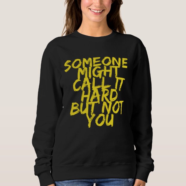 Someone Might Call It Hard But Not You Motivationa Sweatshirt (Front)