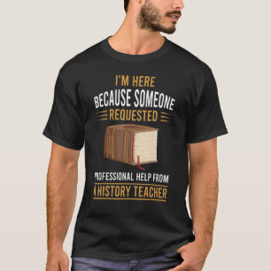 Someone requested professional help from a History T-Shirt