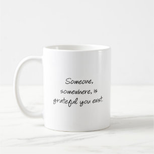 Someone, somewhere, is grateful you exist... coffee mug