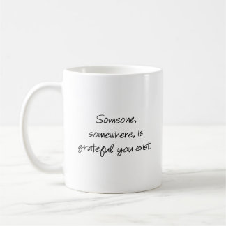 Someone, somewhere, is grateful you exist... coffee mug
