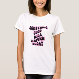 Something Good will happen today, Inspirational T-Shirt