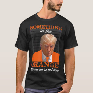 Something In The Orange Tells Me We're Not Done T-Shirt