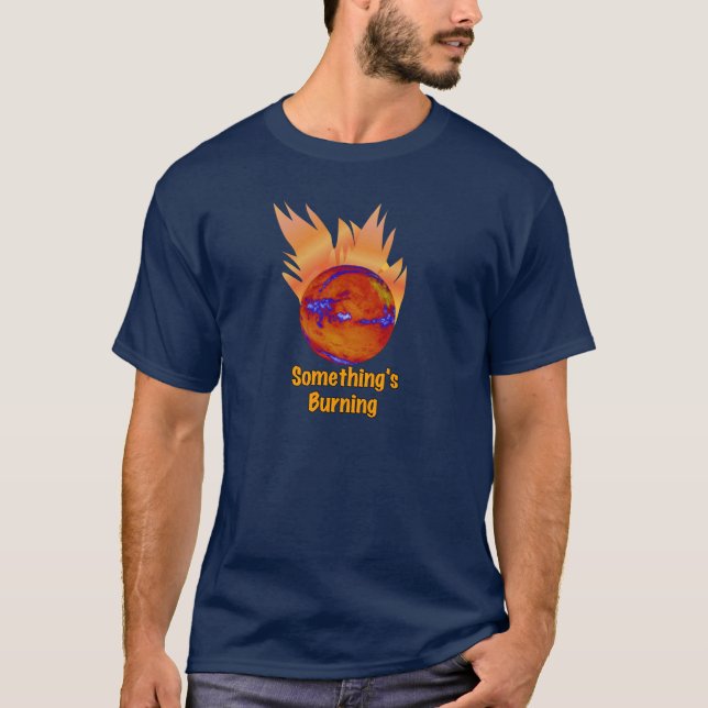 Something's Burning Earth on Fire Climate Change T-Shirt (Front)