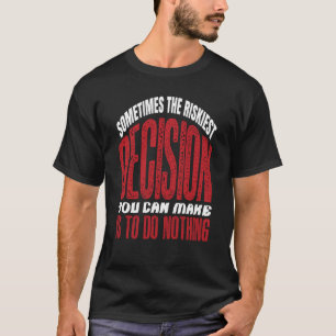 Sometime The Riskiest Decision You Can Make Is To T-Shirt