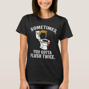Sometime You Gotta Flush Twice Trump  T-Shirt