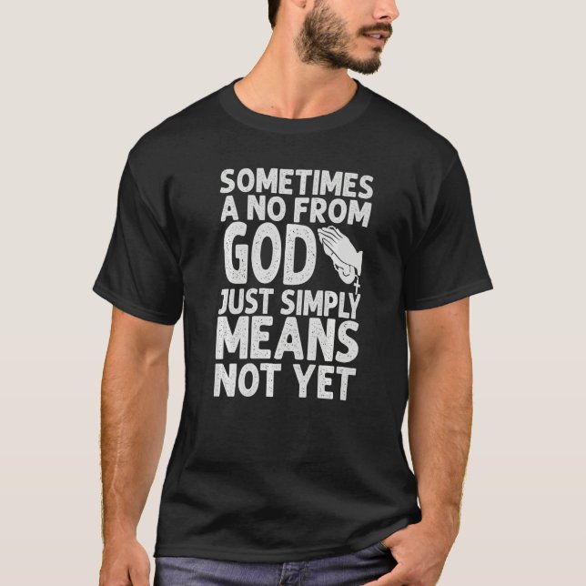 Sometimes A No From God Just Simply Means Not Yet  T-Shirt (Front)