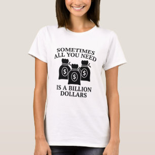 Sometimes All You Need Is A Billion Dollars T-Shirt