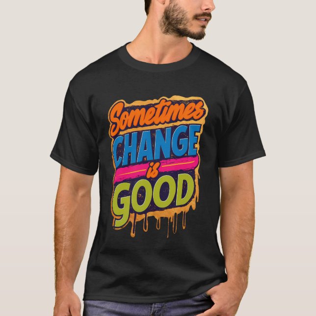 Sometimes Change is Good - quote  T-Shirt (Front)