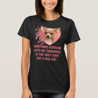 Sometimes Cuddling With My Chihuahua Is The Only C T-Shirt
