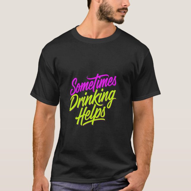 Sometimes Drinking Helps Party Stress Drinker ---- T-Shirt (Front)