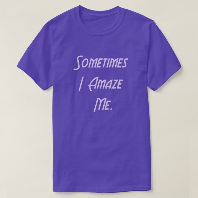 Sometimes I Amaze Me. T-Shirt (Design Front)