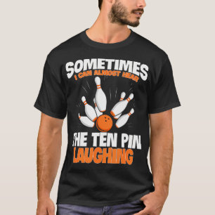 Sometimes I Can Almost Hear The Ten Pin Laughing B T-Shirt