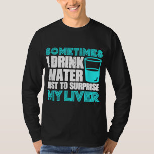 Sometimes I Drink Water To Surprise My Liver Party T-Shirt