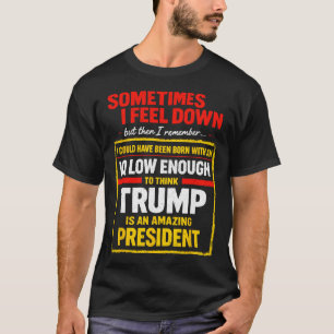 Sometimes I Feel Down Trump Funny Liberal Politica T-Shirt