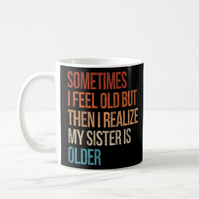 Sometimes I Feel Old But Then I Realise My Sister  Coffee Mug (Left)