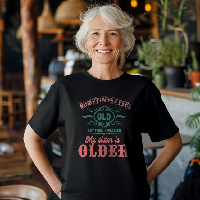 Sometimes I Feel Old But Then I Realise My Sister  T-Shirt (Creator Uploaded)