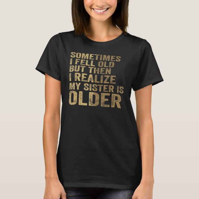 Sometimes I Feel Old My Sister Is Older Big Little T-Shirt (Front)