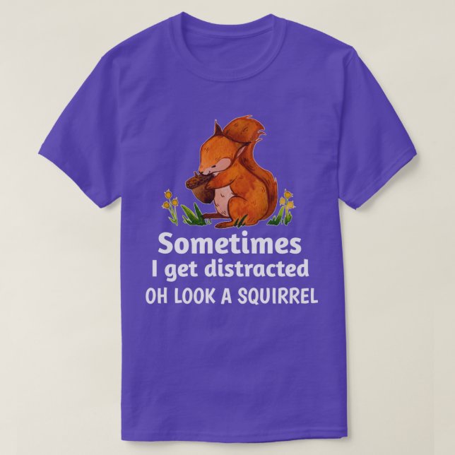 Sometimes I get distracted oh look a squirrel 3 T-Shirt (Design Front)