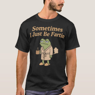 Sometimes I Just Be Fartin Funny Farting Frog Funn T-Shirt