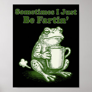 Sometimes I Just Be Fartin' Funny Frog Meme Humor Poster